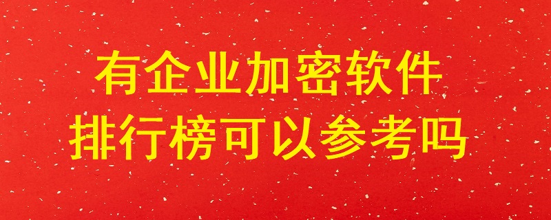 有企業加密軟件排行榜可以參考嗎？