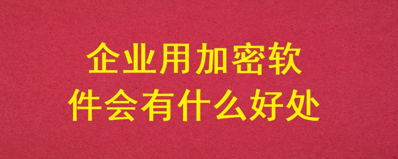 企業用加密軟件會有什么好處？