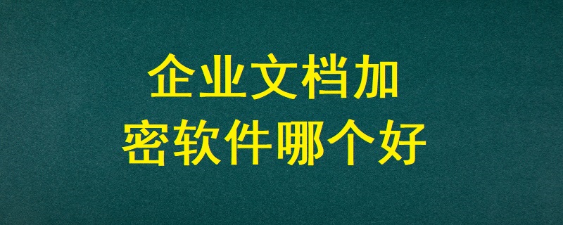 企業文檔加密軟件哪個好？