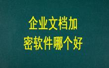 企業文檔加密軟件哪個好？